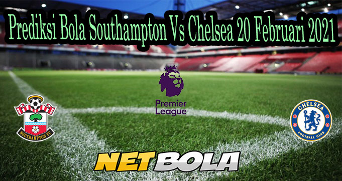 Prediksi Bola Southampton Vs Chelsea 20 Februari 2021