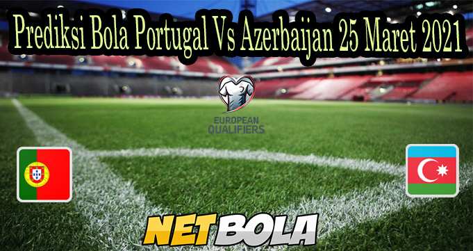 Prediksi Bola Portugal Vs Azerbaijan 25 Maret 2021