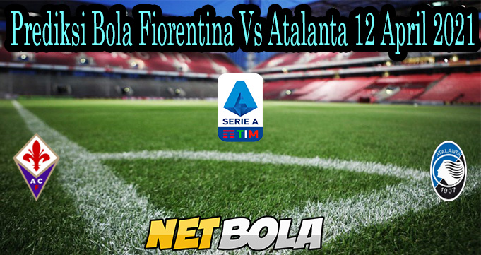 Prediksi Bola Fiorentina Vs Atalanta 12 April 2021