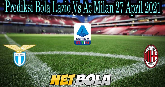 Prediksi Bola Lazio Vs Ac Milan 27 April 2021