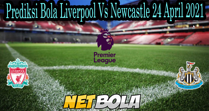 Prediksi Bola Liverpool Vs Newcastle 24 April 2021