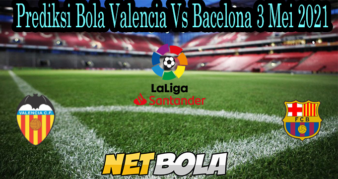 Prediksi Bola Valencia Vs Bacelona 3 Mei 2021