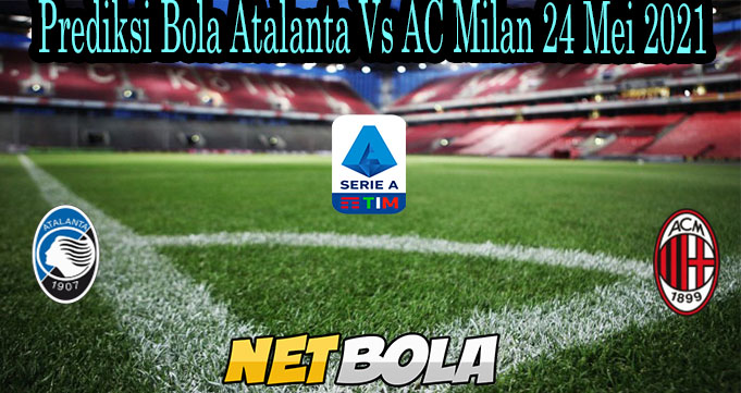 Prediksi Bola Atalanta Vs AC Milan 24 Mei 2021