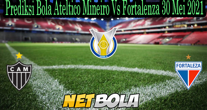 Prediksi Bola Ateltico Mineiro Vs Fortalenza 30 Mei 2021