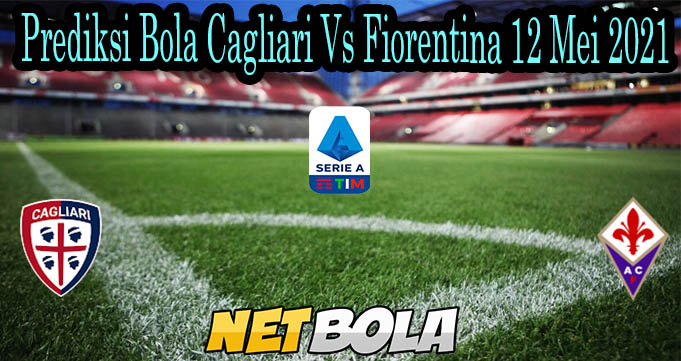 Prediksi Bola Cagliari Vs Fiorentina 12 Mei 202