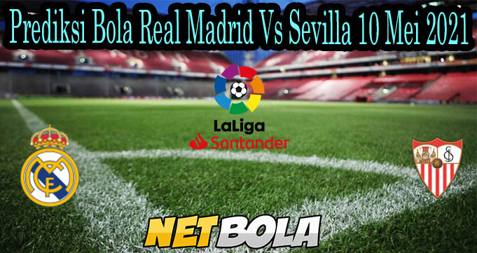 Prediksi Bola Real Madrid Vs Sevilla 10 Mei 2021