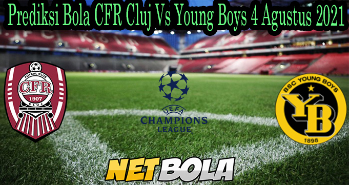 Prediksi Bola CFR Cluj Vs Young Boys 4 Agustus 2021