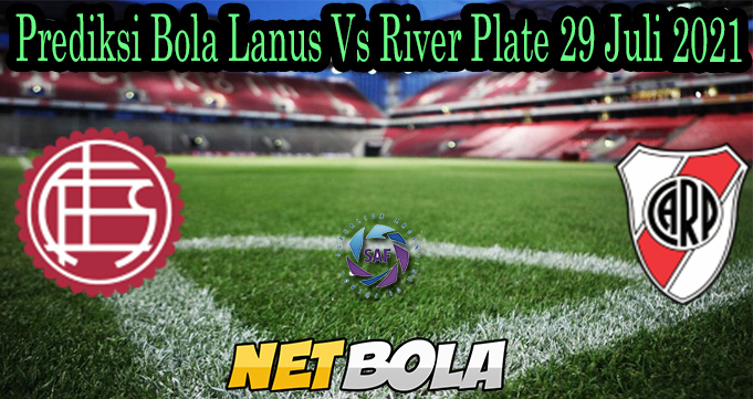 Prediksi Bola Lanus Vs River Plate 29 Juli 2021