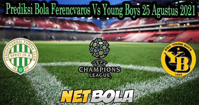 Prediksi Bola Ferencvaros Vs Young Boys 25 Agustus 2021