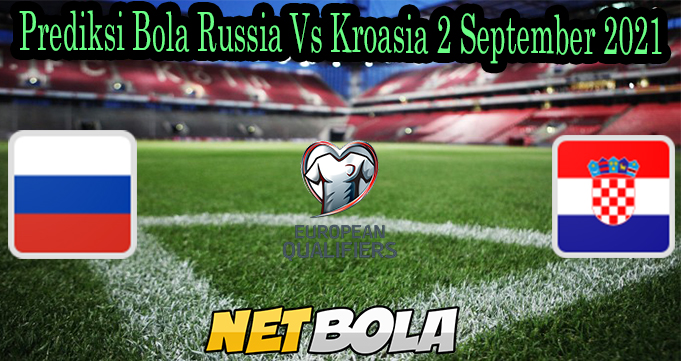 Prediksi Bola Russia Vs Kroasia 2 September 2021