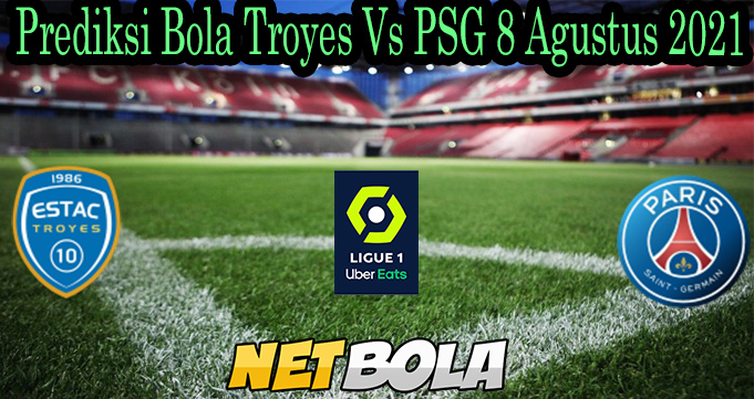 Prediksi Bola Troyes Vs PSG 8 Agustus 2021