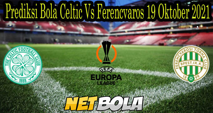 Prediksi Bola Celtic Vs Ferencvaros 19 Oktober 2021