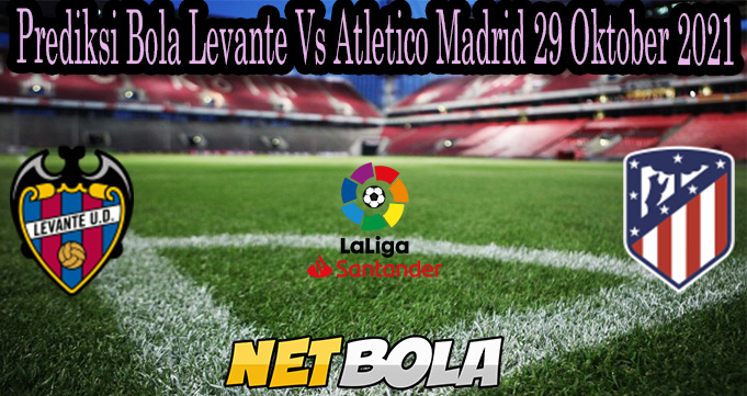 Prediksi Bola Levante Vs Atletico Madrid 29 Oktober 2021