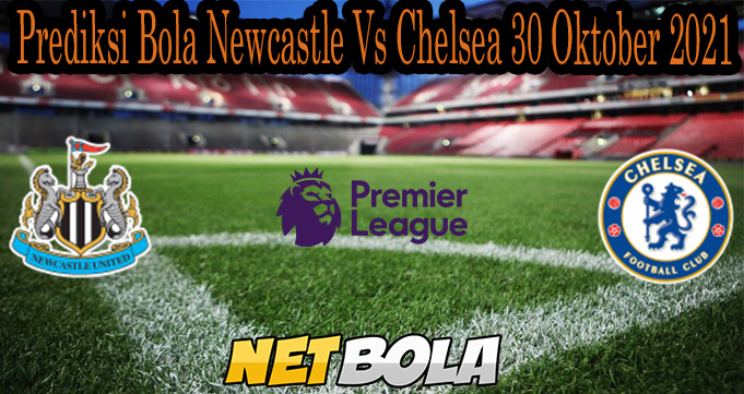 Prediksi Bola Newcastle Vs Chelsea 30 Oktober 2021