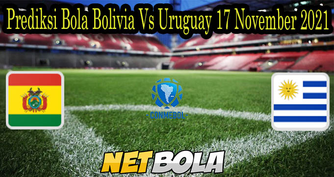 Prediksi Bola Bolivia Vs Uruguay 17 November 2021