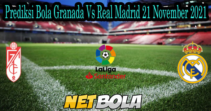 Prediksi Bola Granada Vs Real Madrid 21 November 2021