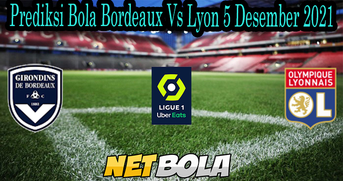 Prediksi Bola Bordeaux Vs Lyon 5 Desember 2021
