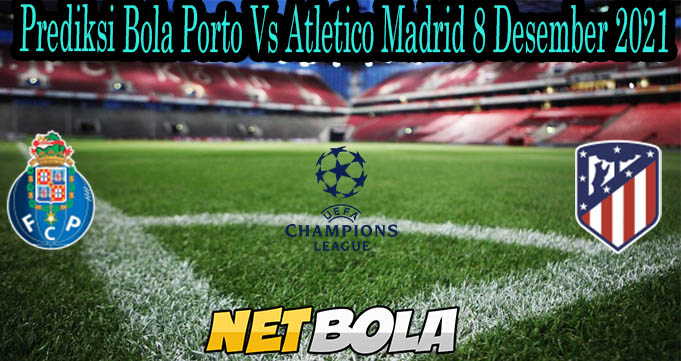 Prediksi Bola Porto Vs Atletico Madrid 8 Desember 2021