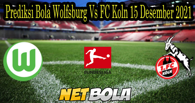 Prediksi Bola Wolfsburg Vs FC Koln 15 Desember 2021