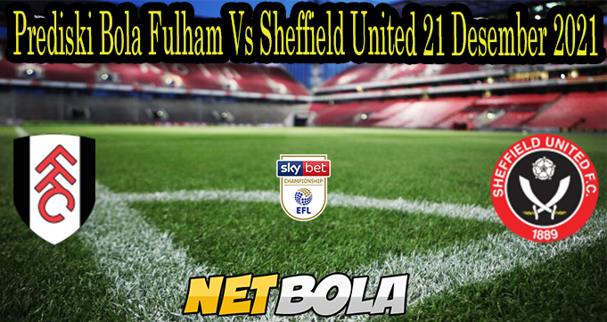 Prediski Bola Fulham Vs Sheffield United 21 Desember 2021