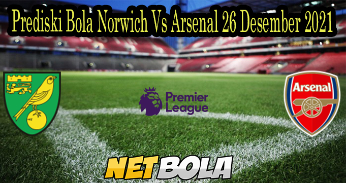 Prediski Bola Norwich Vs Arsenal 26 Desember 2021