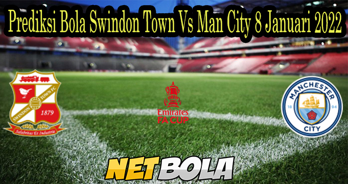 Prediksi Bola Swindon Town Vs Man City 8 Januari 2022