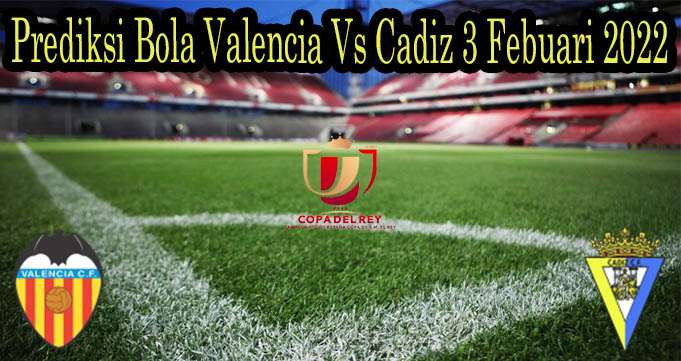 Prediksi Bola Valencia Vs Cadiz 3 Febuari 2022