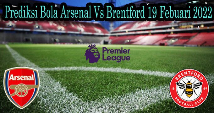 Prediksi Bola Arsenal Vs Brentford 19 Febuari 2022