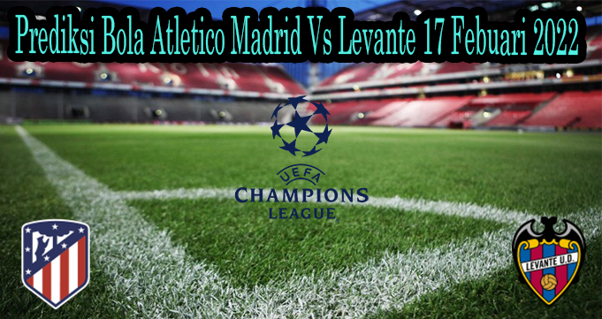 Prediksi Bola Atletico Madrid Vs Levante 17 Febuari 2022