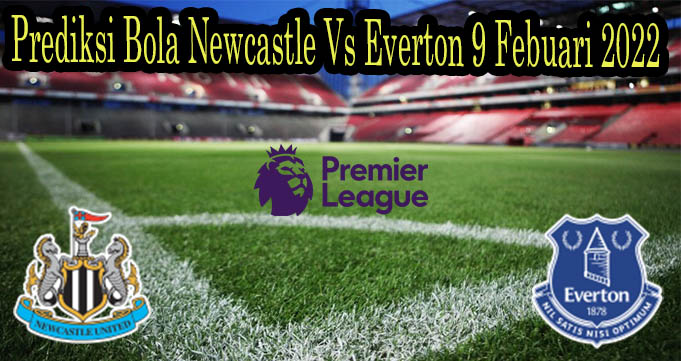 Prediksi Bola Newcastle Vs Everton 9 Febuari 2022