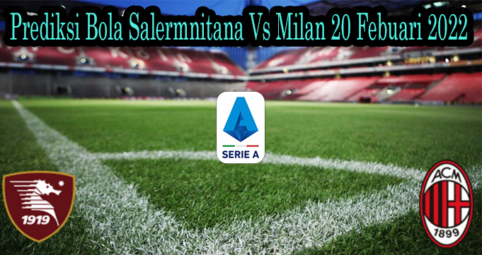 Prediksi Bola Salermnitana Vs Milan 20 Febuari 2022
