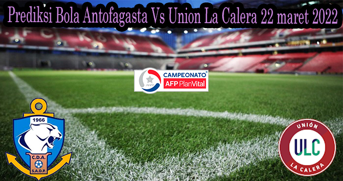 Prediksi Bola Antofagasta Vs Union La Calera 22 maret 2022