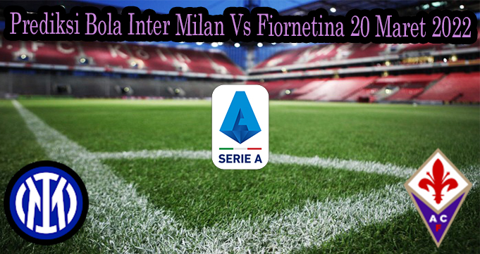 Prediksi Bola Inter Milan Vs Fiornetina 20 Maret 2022