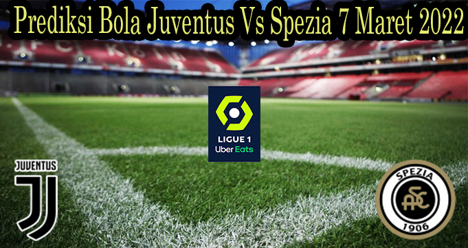 Prediksi Bola Juventus Vs Spezia 7 Maret 2022
