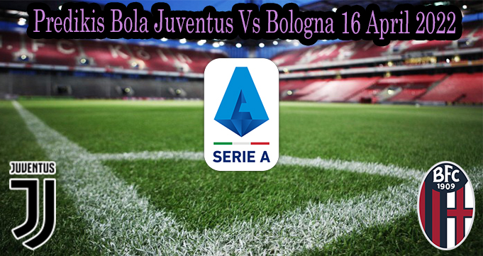 Predikis Bola Juventus Vs Bologna 17 April 2022