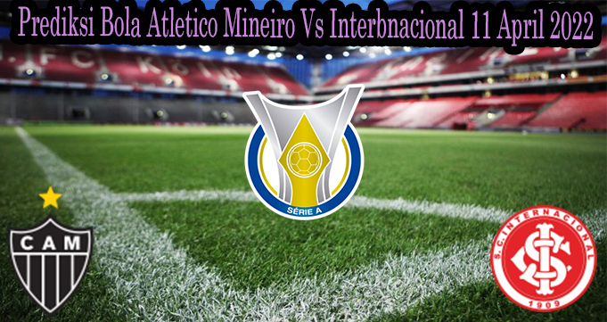 Prediksi Bola Atletico Mineiro Vs Interbnacional 11 April 2022