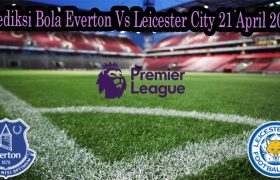 Prediksi Bola Everton Vs Leicester City 21 April 2022
