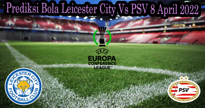 Prediksi Bola Leicester City Vs PSV 8 April 2022