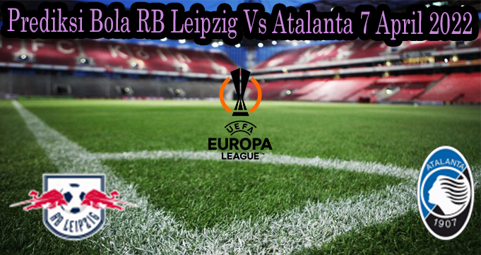 Prediksi Bola RB Leipzig Vs Atalanta 7 April 2022
