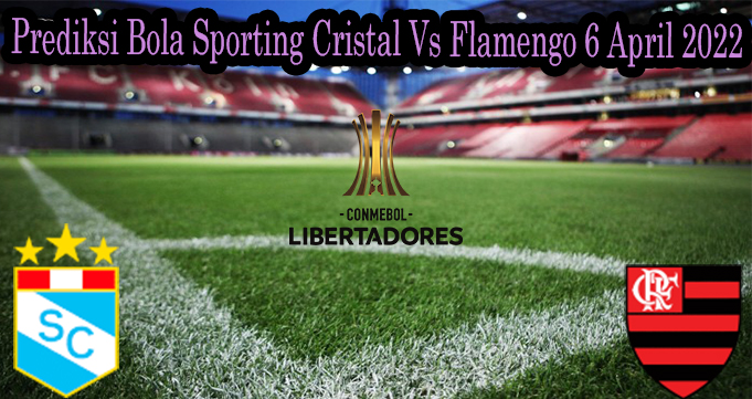 Prediksi Bola Sporting Cristal Vs Flamengo 6 April 2022