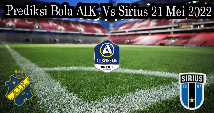 Prediksi Bola AIK Vs Sirius 21 Mei 2022
