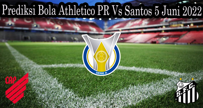Prediksi Bola Athletico PR Vs Santos 5 Juni 2022
