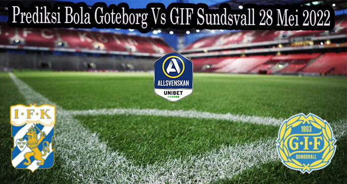 Prediksi Bola Goteborg Vs GIF Sundsvall 28 Mei 2022