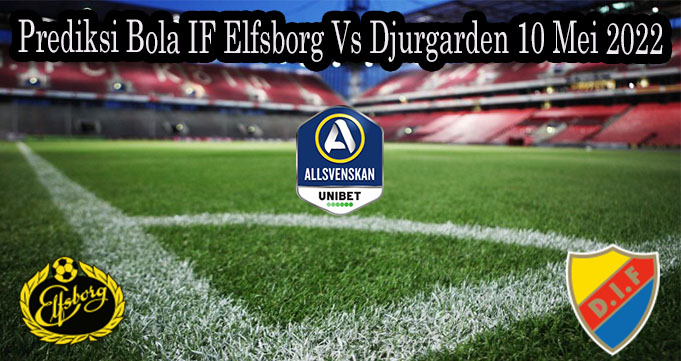 Prediksi Bola IF Elfsborg Vs Djurgarden 10 Mei 2022