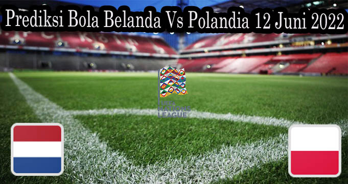 Prediksi Bola Belanda Vs Polandia 12 Juni 2022