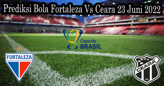 Prediksi Bola Fortaleza Vs Ceara 23 Juni 2022