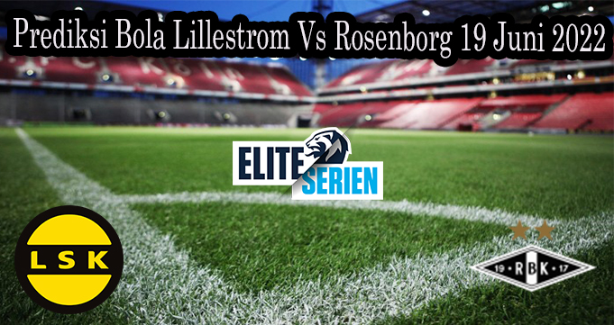 Prediksi Bola Lillestrom Vs Rosenborg 19 Juni 2022