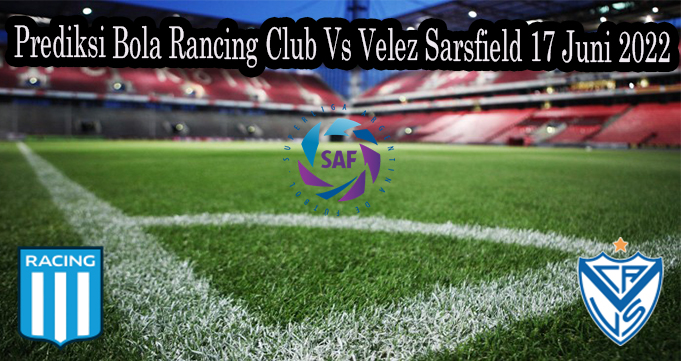 Prediksi Bola Rancing Club Vs Velez Sarsfield 17 Juni 2022