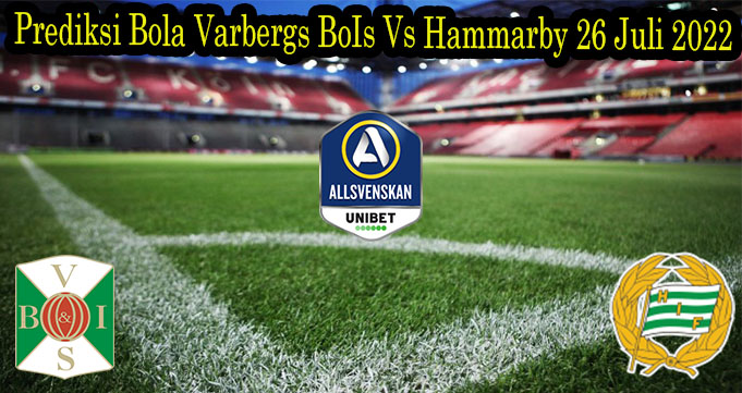 Prediksi Bola Varbergs BoIs Vs Hammarby 26 Juli 2022