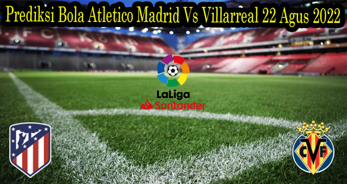 Prediksi Bola Atletico Madrid Vs Villarreal 22 Agus 2022Prediksi Bola Atletico Madrid Vs Villarreal 22 Agus 2022